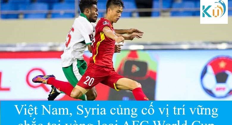 Việt Nam, Syria củng cố vị trí vững chắc tại vòng loại AFC World Cup