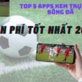 Top 5 apps xem trực tiếp bóng đá miễn phí tốt nhất 2022/ Tip Bongda
