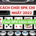 Cách chơi 5PK chi tiết nhất 2022!!! Chỉ bạn kỹ năng chơi 5PK kiếm tiền một cách dễ dàng