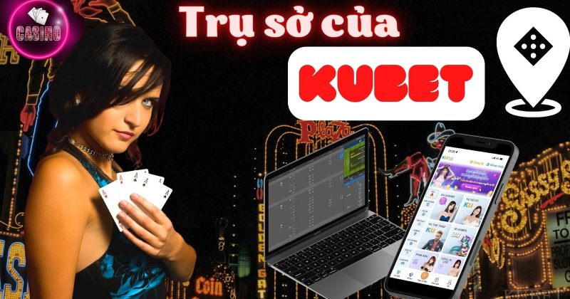 Giải mã bí mật của nhà cái Kubet Online – Trụ sở chính của nhà cái Kubet ở đâu?