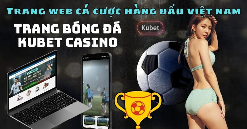 Trang bóng đá Kubet Casino – App cá cược bóng đá số 1 Việt Nam